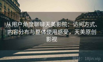 从用户角度聊聊天美影院：访问方式、内容分布与整体使用感受，天美原创影视