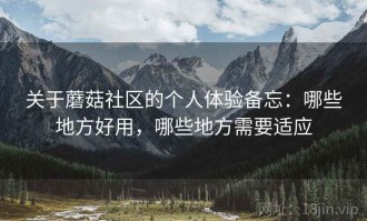 关于蘑菇社区的个人体验备忘：哪些地方好用，哪些地方需要适应