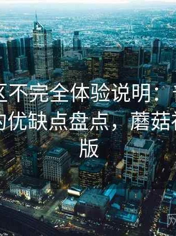 蘑菇社区不完全体验说明：普通用户视角下的优缺点盘点，蘑菇社区破解版