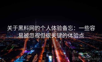 关于黑料网的个人体验备忘：一些容易被忽视但很关键的体验点