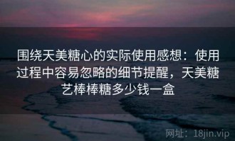 围绕天美糖心的实际使用感想：使用过程中容易忽略的细节提醒，天美糖艺棒棒糖多少钱一盒