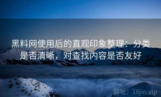 黑料网使用后的直观印象整理：分类是否清晰，对查找内容是否友好