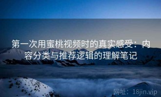 第一次用蜜桃视频时的真实感受：内容分类与推荐逻辑的理解笔记