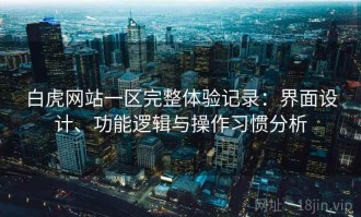 白虎网站一区完整体验记录：界面设计、功能逻辑与操作习惯分析