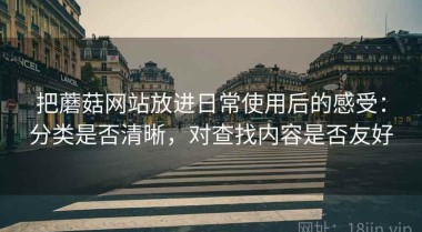 把蘑菇网站放进日常使用后的感受：分类是否清晰，对查找内容是否友好