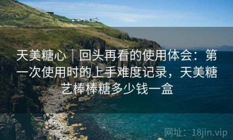 天美糖心｜回头再看的使用体会：第一次使用时的上手难度记录，天美糖艺棒棒糖多少钱一盒