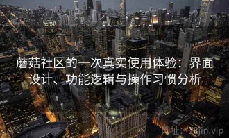 蘑菇社区的一次真实使用体验：界面设计、功能逻辑与操作习惯分析
