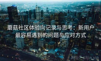 蘑菇社区体验向记录与思考：新用户最容易遇到的问题与应对方式