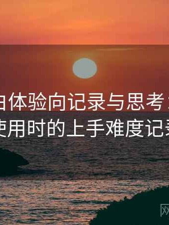 白虎嫩白体验向记录与思考：第一次使用时的上手难度记录