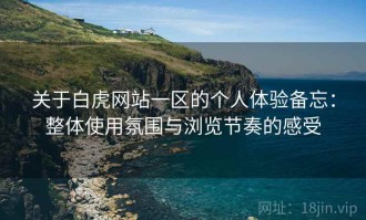 关于白虎网站一区的个人体验备忘：整体使用氛围与浏览节奏的感受