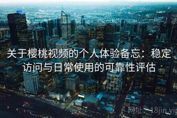 关于樱桃视频的个人体验备忘：稳定访问与日常使用的可靠性评估