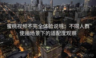 蜜桃视频不完全体验说明：不同人群使用场景下的适配度观察