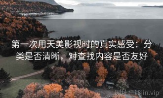 第一次用天美影视时的真实感受：分类是否清晰，对查找内容是否友好