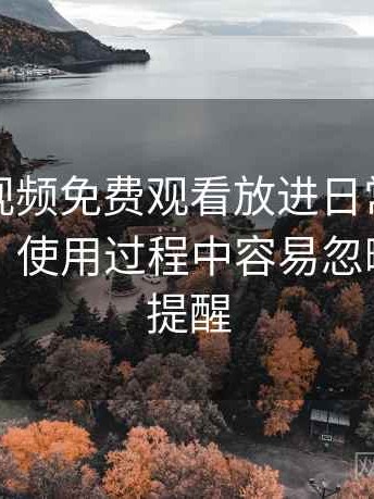 把白虎视频免费观看放进日常使用后的感受：使用过程中容易忽略的细节提醒