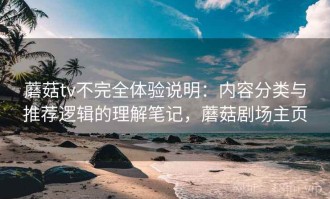 蘑菇tv不完全体验说明：内容分类与推荐逻辑的理解笔记，蘑菇剧场主页