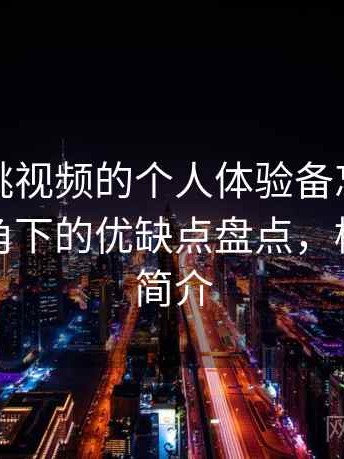 关于樱桃视频的个人体验备忘：普通用户视角下的优缺点盘点，樱桃视频简介