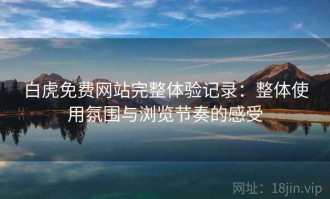 白虎免费网站完整体验记录：整体使用氛围与浏览节奏的感受