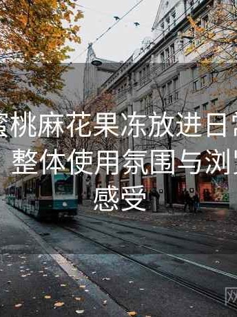 把天美蜜桃麻花果冻放进日常使用后的感受：整体使用氛围与浏览节奏的感受