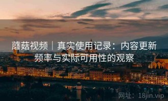 蘑菇视频｜真实使用记录：内容更新频率与实际可用性的观察