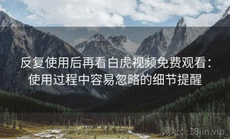 反复使用后再看白虎视频免费观看：使用过程中容易忽略的细节提醒