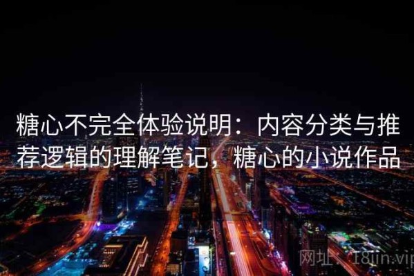 糖心不完全体验说明：内容分类与推荐逻辑的理解笔记，糖心的小说作品