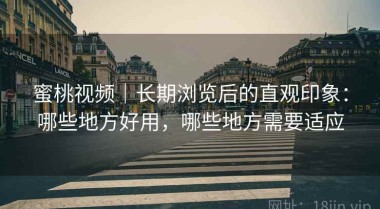 蜜桃视频｜长期浏览后的直观印象：哪些地方好用，哪些地方需要适应