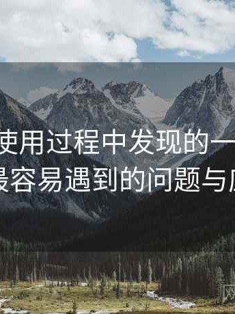 黑料网使用过程中发现的一些细节：新用户最容易遇到的问题与应对方式