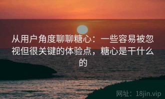 从用户角度聊聊糖心：一些容易被忽视但很关键的体验点，糖心是干什么的