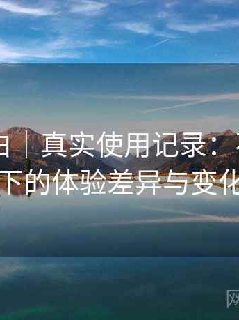 白虎嫩白｜真实使用记录：不同入口下的体验差异与变化