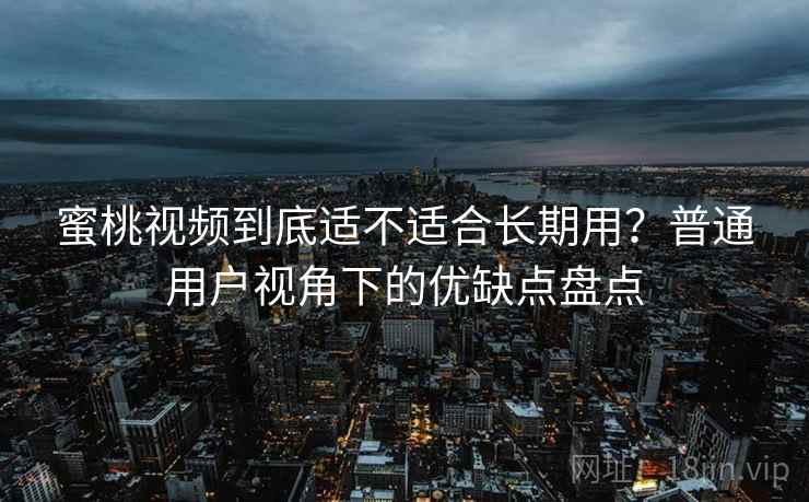 蜜桃视频到底适不适合长期用?普通用户视角下的优缺点盘点 蜜桃视频到底适不适合长期用?普通用户视角下的优缺点盘点