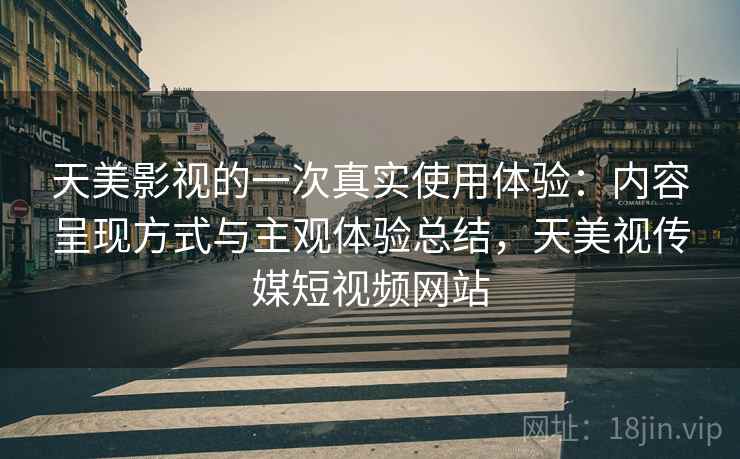 天美影视的一次真实使用体验：内容呈现方式与主观体验总结，天美视传媒短视频网站
