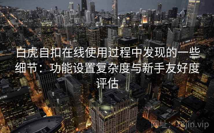 白虎自扣在线使用过程中发现的一些细节：功能设置复杂度与新手友好度评估