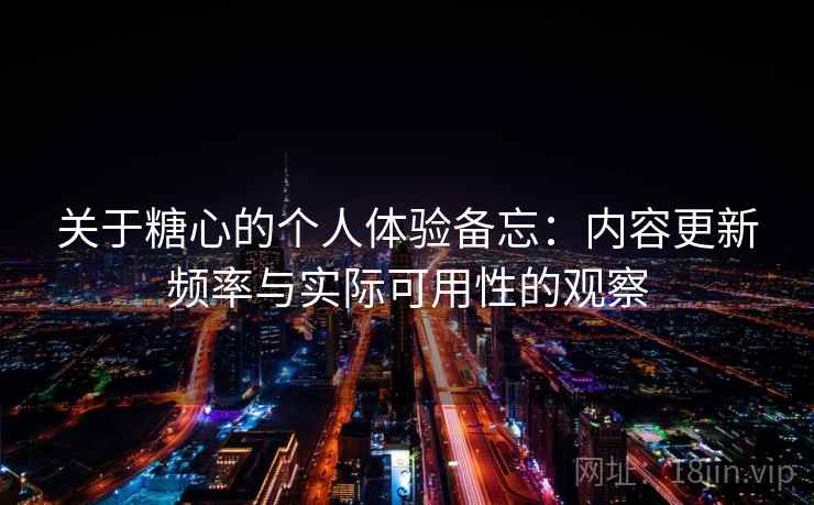 关于糖心的个人体验备忘：内容更新频率与实际可用性的观察