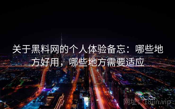关于黑料网的个人体验备忘：哪些地方好用，哪些地方需要适应