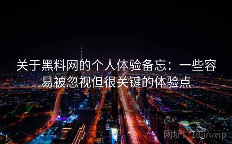 关于黑料网的个人体验备忘:一些容易被忽视但很关键的体验点 关于黑料网的个人体验备忘:一些容易被忽视但很关键的体验点