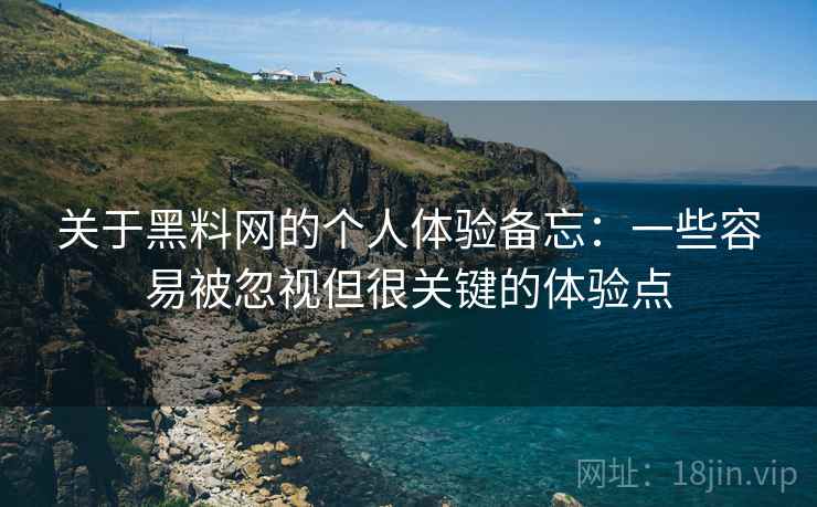 关于黑料网的个人体验备忘:一些容易被忽视但很关键的体验点 关于黑料网的个人体验备忘:一些容易被忽视但很关键的体验点