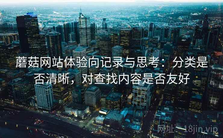 蘑菇网站体验向记录与思考:分类是否清晰,对查找内容是否友好 蘑菇网站体验向记录与思考:分类是否清晰,对查找内容是否友好