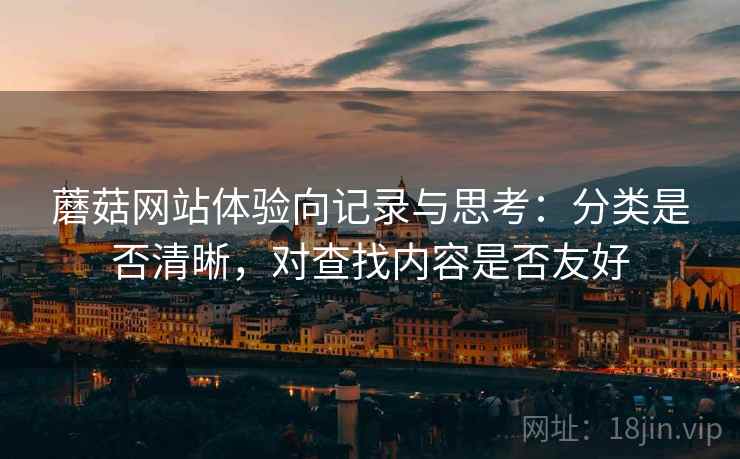 蘑菇网站体验向记录与思考:分类是否清晰,对查找内容是否友好 蘑菇网站体验向记录与思考:分类是否清晰,对查找内容是否友好
