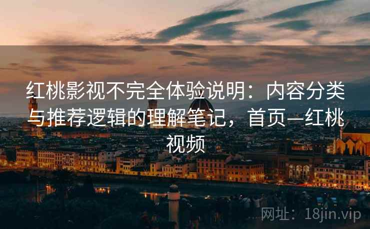 红桃影视不完全体验说明:内容分类与推荐逻辑的理解笔记,首页—红桃视频 红桃影视不完全体验说明:内容分类与推荐逻辑的理解笔记,首页—红桃视频