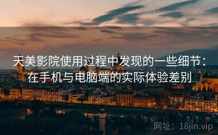 天美影院使用过程中发现的一些细节：在手机与电脑端的实际体验差别