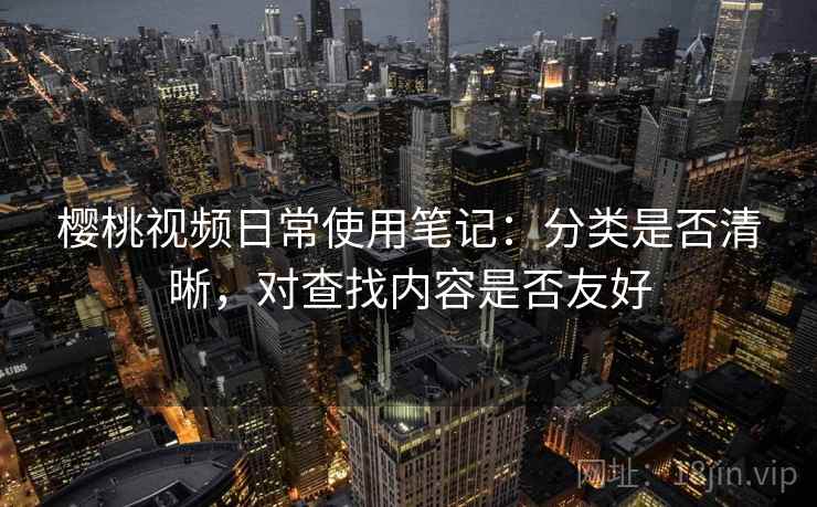 樱桃视频日常使用笔记:分类是否清晰,对查找内容是否友好 樱桃视频日常使用笔记:分类是否清晰,对查找内容是否友好