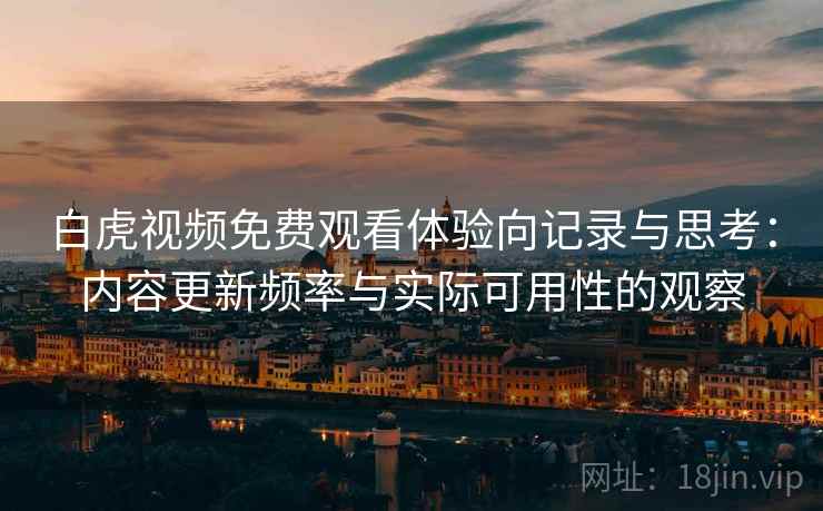 白虎视频免费观看体验向记录与思考:内容更新频率与实际可用性的观察 白虎视频免费观看体验向记录与思考:内容更新频率与实际可用性的观察