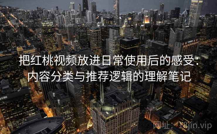 把红桃视频放进日常使用后的感受：内容分类与推荐逻辑的理解笔记