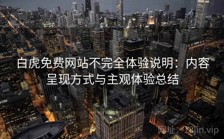 白虎免费网站不完全体验说明：内容呈现方式与主观体验总结