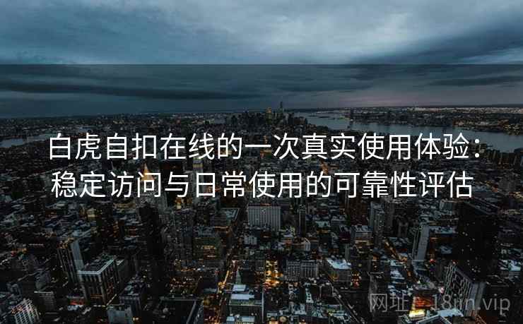 白虎自扣在线的一次真实使用体验:稳定访问与日常使用的可靠性评估 白虎自扣在线的一次真实使用体验:稳定访问与日常使用的可靠性评估