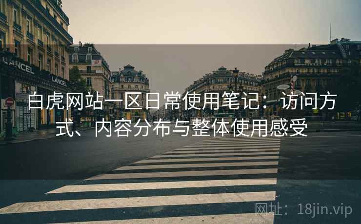白虎网站一区日常使用笔记:访问方式、内容分布与整体使用感受 白虎网站一区日常使用笔记:访问方式、内容分布与整体使用感受
