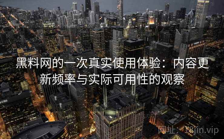 黑料网的一次真实使用体验：内容更新频率与实际可用性的观察